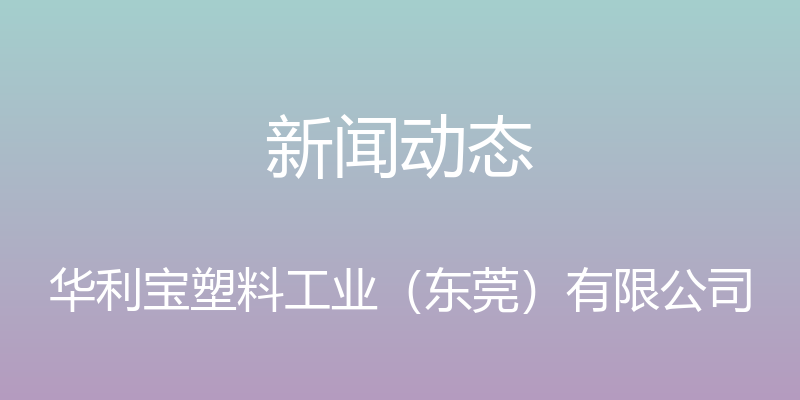 新闻动态 - 华利宝塑料工业（东莞）有限公司